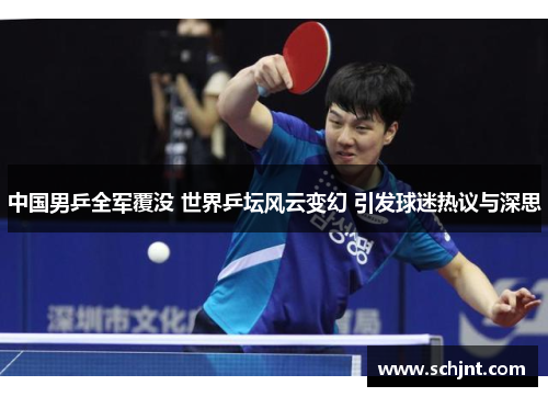 中国男乒全军覆没 世界乒坛风云变幻 引发球迷热议与深思