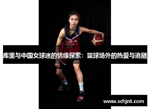 库里与中国女球迷的情缘探索：篮球场外的热爱与追随